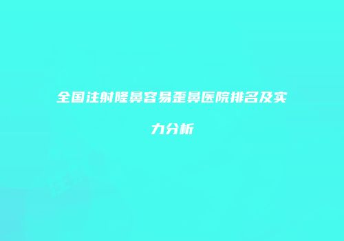 全国注射隆鼻容易歪鼻医院排名及实力分析