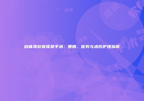 自体耳软骨隆鼻手术：费用、优势与术后护理指南