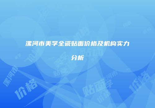 漯河市美学全瓷贴面价格及机构实力分析