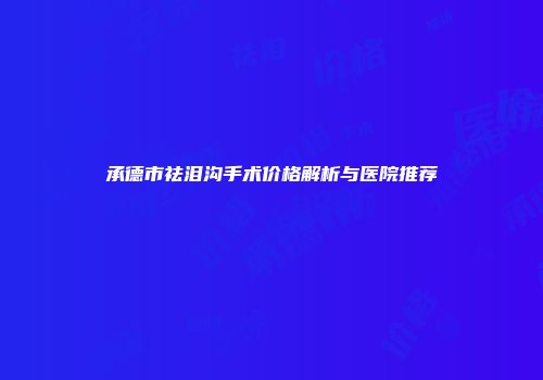 承德市祛泪沟手术价格解析与医院推荐