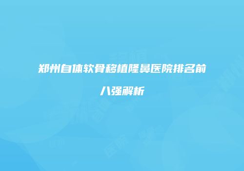 郑州自体软骨移植隆鼻医院排名前八强解析