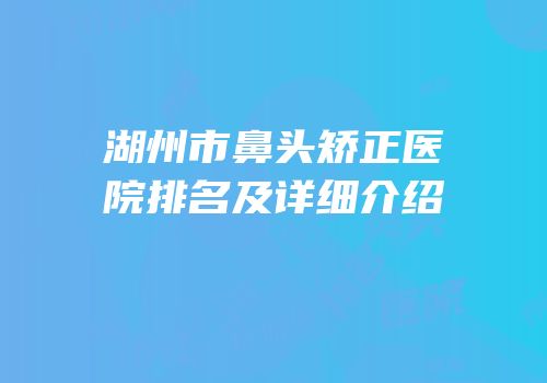 湖州市鼻头矫正医院排名及详细介绍