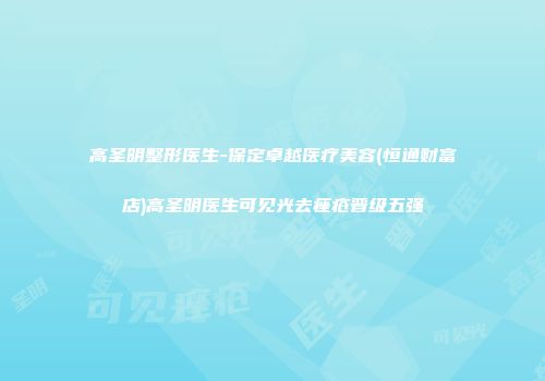 高圣明整形医生-保定卓越医疗美容(恒通财富店)高圣明医生可见光去痤疮晋级五强