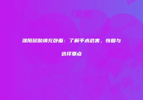 濮阳尿酸填充卧蚕：了解手术危害、恢复与选择要点