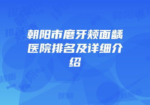 朝阳市磨牙颊面龋医院排名及详细介绍