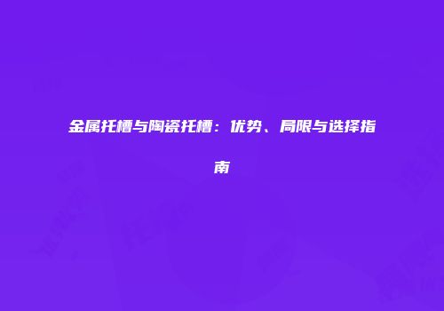 金属托槽与陶瓷托槽：优势、局限与选择指南