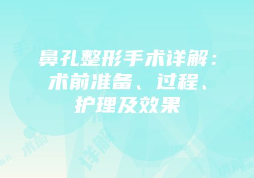 鼻孔整形手术详解：术前准备、过程、护理及效果