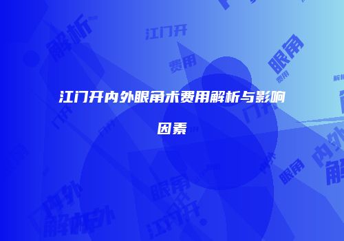 江门开内外眼角术费用解析与影响因素
