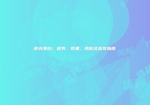 激光美白：优势、效果、风险及选择指南