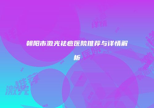 朝阳市激光祛痘医院推荐与详情解析
