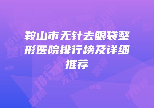 鞍山市无针去眼袋整形医院排行榜及详细推荐