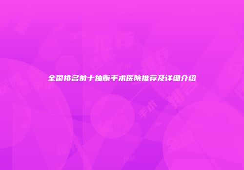 全国排名前十抽脂手术医院推荐及详细介绍
