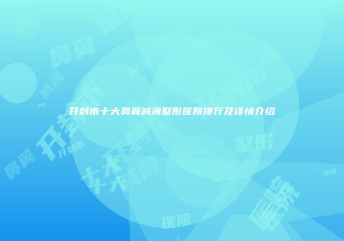 开封市十大鼻翼减薄整形医院排行及详情介绍