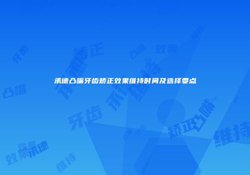 承德凸嘴牙齿矫正效果维持时间及选择要点