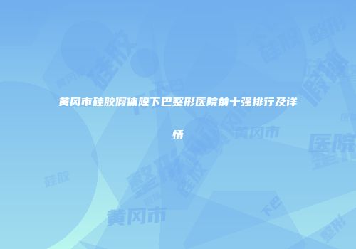 黄冈市硅胶假体隆下巴整形医院前十强排行及详情
