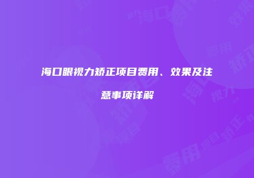 海口眼视力矫正项目费用、效果及注意事项详解
