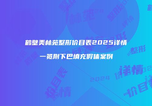 鹤壁美林苑整形价目表2025详情一览附下巴填充假体案例