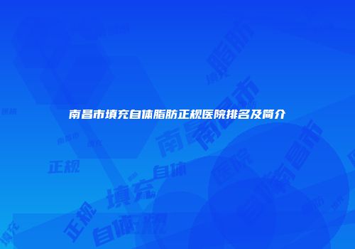 南昌市填充自体脂肪正规医院排名及简介