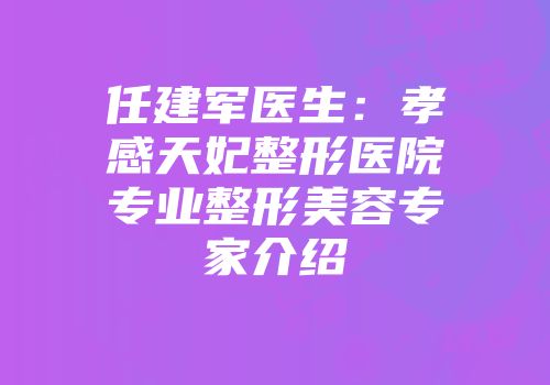 任建军医生：孝感天妃整形医院专业整形美容专家介绍