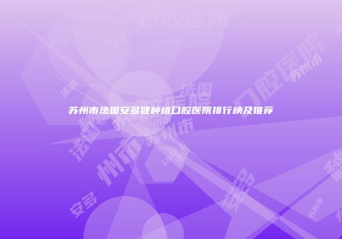 苏州市法国安多健种植口腔医院排行榜及推荐