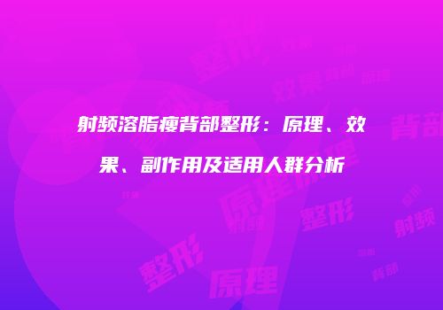 射频溶脂瘦背部整形：原理、效果、副作用及适用人群分析