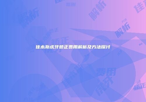 佳木斯虎牙矫正费用解析及方法探讨