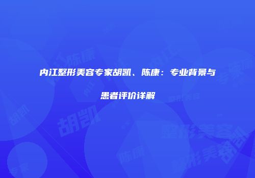 内江整形美容专家胡凯、陈康：专业背景与患者评价详解
