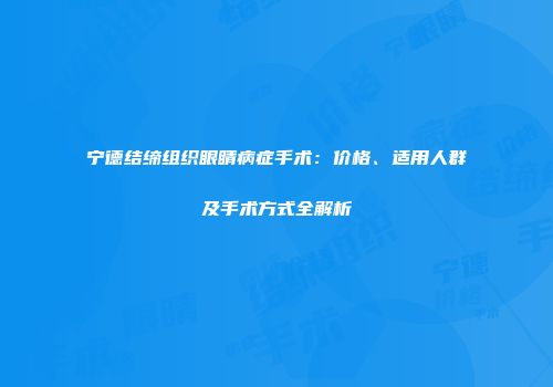 宁德结缔组织眼睛病症手术：价格、适用人群及手术方式全解析