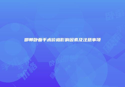 邯郸卧蚕手术价格影响因素及注意事项