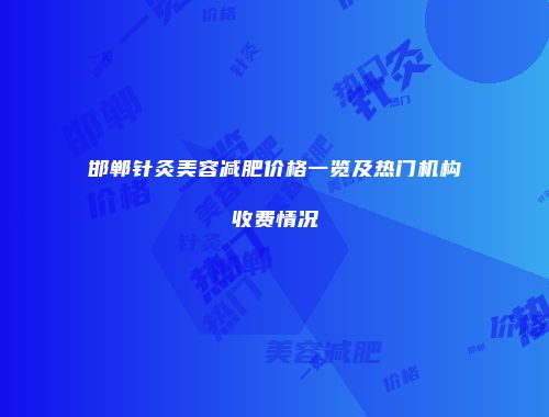 邯郸针灸美容减肥价格一览及热门机构收费情况