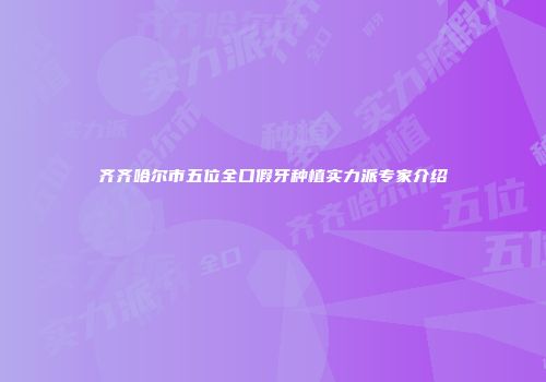齐齐哈尔市五位全口假牙种植实力派专家介绍