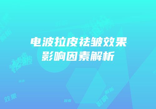 电波拉皮祛皱效果影响因素解析