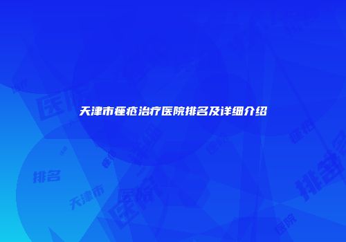 天津市痤疮治疗医院排名及详细介绍