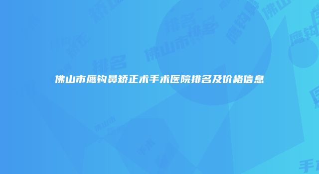 佛山市鹰钩鼻矫正术手术医院排名及价格信息