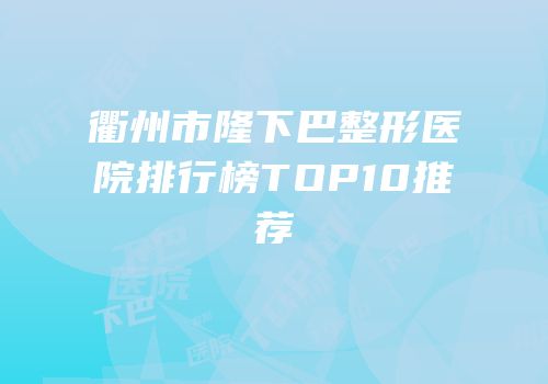 衢州市隆下巴整形医院排行榜TOP10推荐