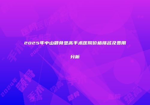 2025年中山颧骨垫高手术医院价格排名及费用分析