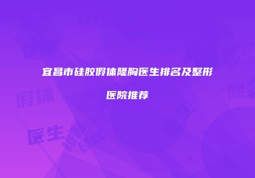 宜昌市硅胶假体隆胸医生排名及整形医院推荐
