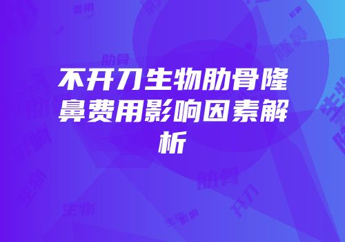不开刀生物肋骨隆鼻费用影响因素解析