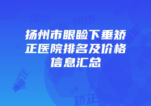 扬州市眼睑下垂矫正医院排名及价格信息汇总