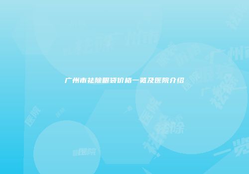 广州市祛除眼袋价格一览及医院介绍