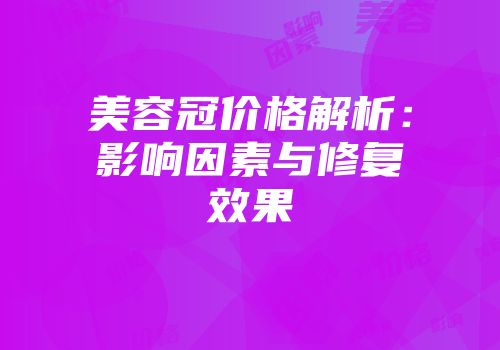 美容冠价格解析：影响因素与修复效果