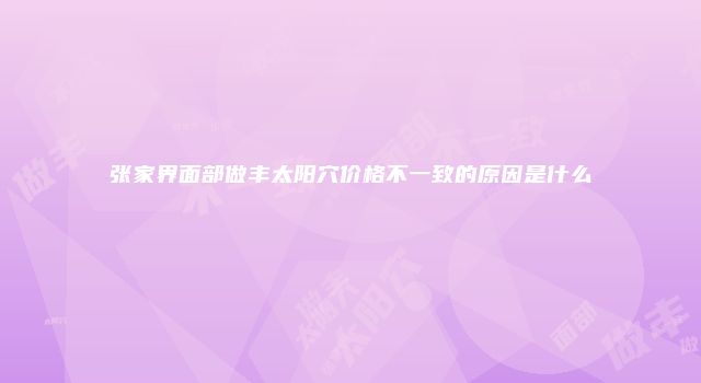张家界面部做丰太阳穴价格不一致的原因是什么