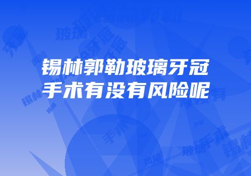 锡林郭勒玻璃牙冠手术有没有风险呢