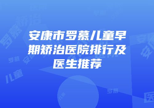 安康市罗慕儿童早期矫治医院排行及医生推荐