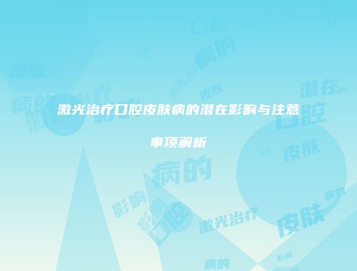 激光治疗口腔皮肤病的潜在影响与注意事项解析