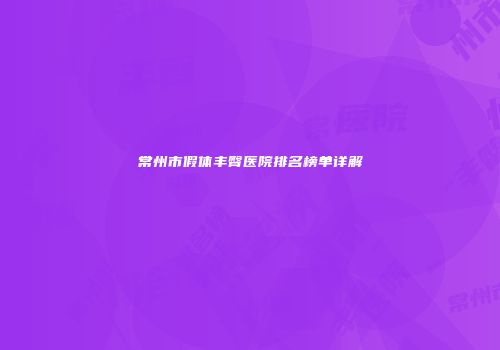 常州市假体丰臀医院排名榜单详解