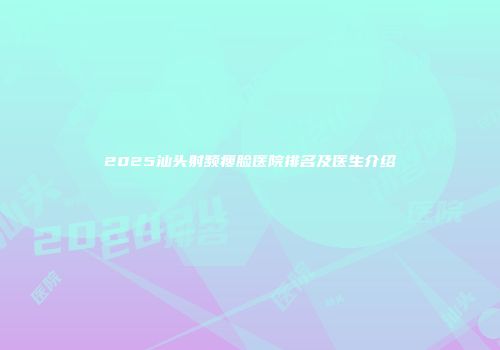 2025汕头射频瘦脸医院排名及医生介绍