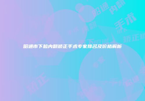 昭通市下睑内翻矫正手术专家排名及价格解析