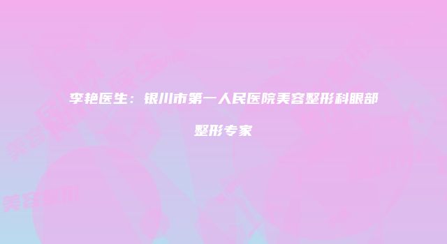 李艳医生：银川市第一人民医院美容整形科眼部整形专家