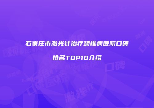 石家庄市激光针治疗颈椎病医院口碑排名TOP10介绍